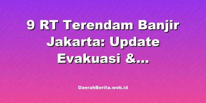 9 RT Terendam Banjir Jakarta: Update Evakuasi & Penanganan BPBD