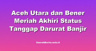 Aceh Utara dan Bener Meriah Akhiri Status Tanggap Darurat Banjir