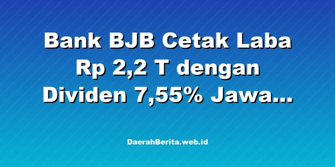 Bank BJB Cetak Laba Rp 2,2 T dengan Dividen 7,55% Jawa Barat