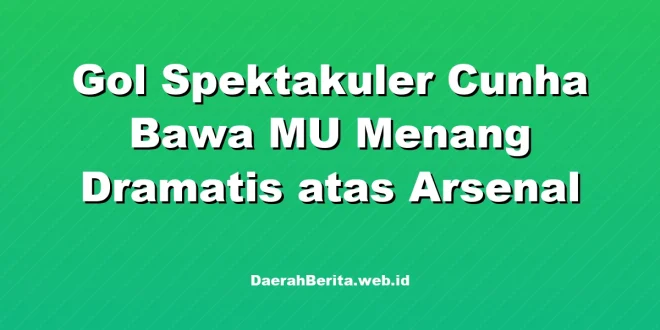 Gol Spektakuler Cunha Bawa MU Menang Dramatis atas Arsenal