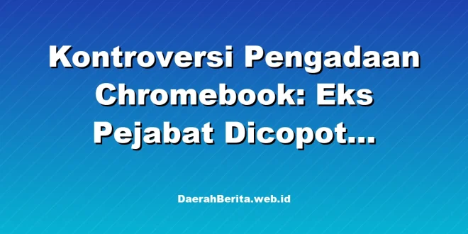 Kontroversi Pengadaan Chromebook: Eks Pejabat Dicopot Nadiem
