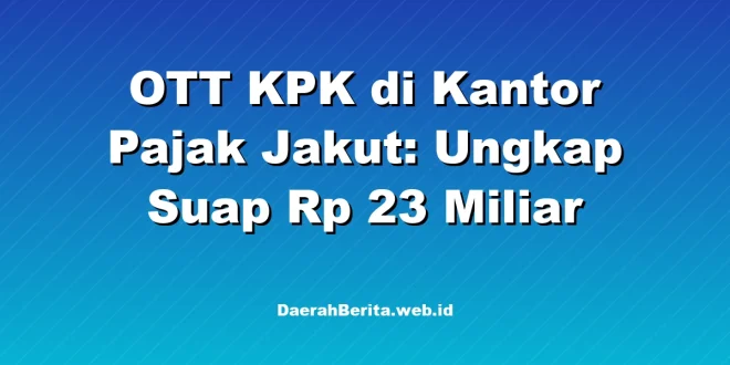 OTT KPK di Kantor Pajak Jakut: Ungkap Suap Rp 23 Miliar