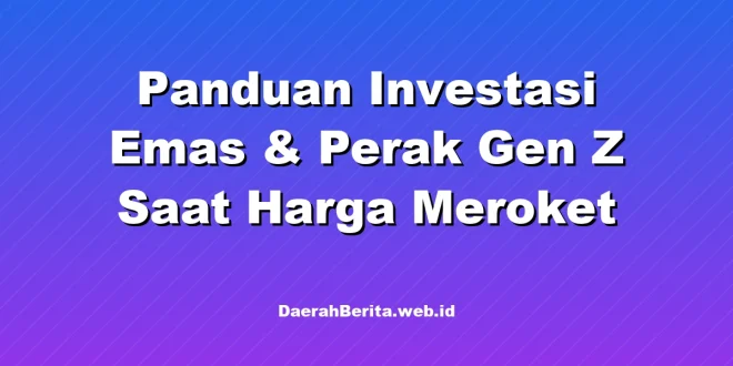 Panduan Investasi Emas & Perak Gen Z Saat Harga Meroket