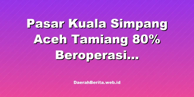 Pasar Kuala Simpang Aceh Tamiang 80% Beroperasi Pascabencana