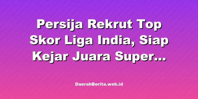 Persija Rekrut Top Skor Liga India, Siap Kejar Juara Super League