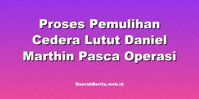 Proses Pemulihan Cedera Lutut Daniel Marthin Pasca Operasi