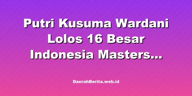 Putri Kusuma Wardani Lolos 16 Besar Indonesia Masters 2026