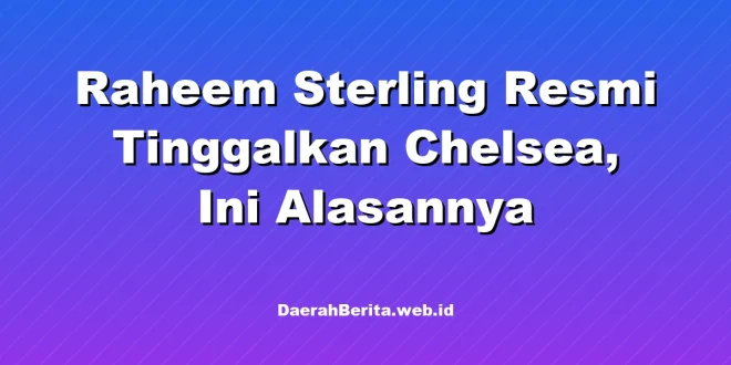 Raheem Sterling Resmi Tinggalkan Chelsea, Ini Alasannya