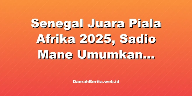 Senegal Juara Piala Afrika 2025, Sadio Mane Umumkan Pensiun