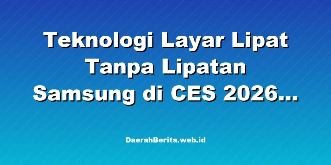 Teknologi Layar Lipat Tanpa Lipatan Samsung di CES 2026 Terbaru