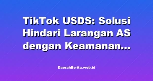 TikTok USDS: Solusi Hindari Larangan AS dengan Keamanan Data Terjamin